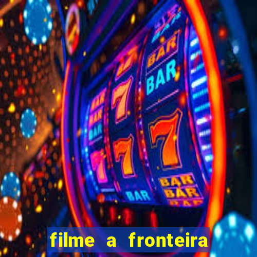 filme a fronteira 2007 completo dublado
